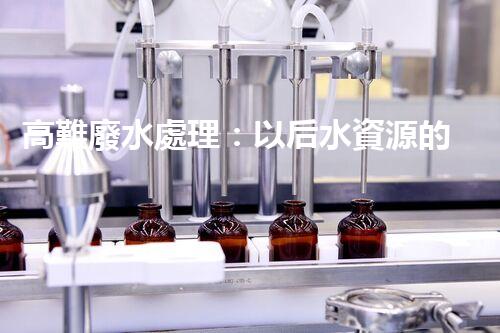 高難廢水處理：以后水資源的終極挑戰(zhàn)？